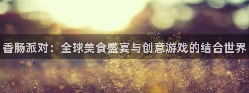 杜邦娱乐：香肠派对：全球美食盛宴与创意游戏的结合世界