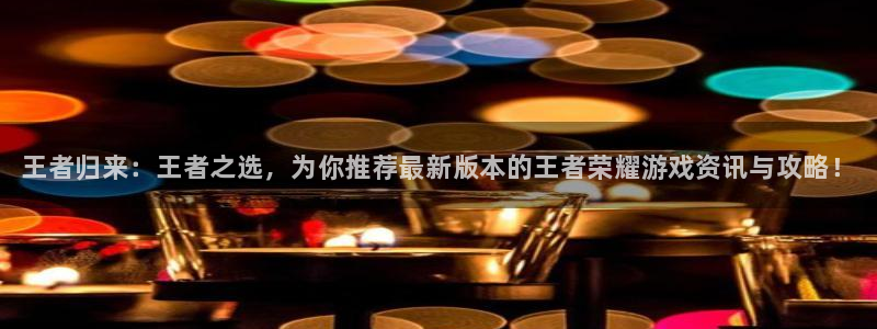杜邦娱乐网页登录入口：王者归来：王者之选，为你推荐最新版本的
