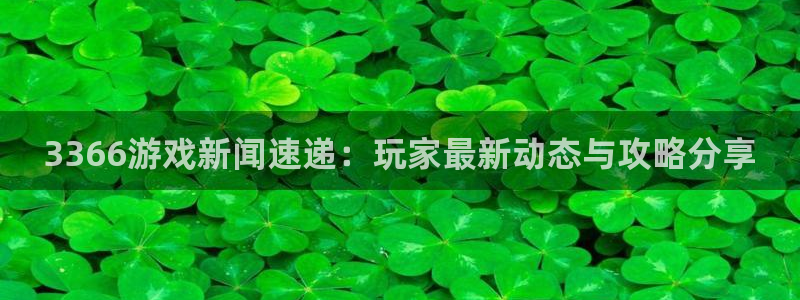 杜邦娱乐登陆测速：3366游戏新闻速递：玩家最新动态与攻略分