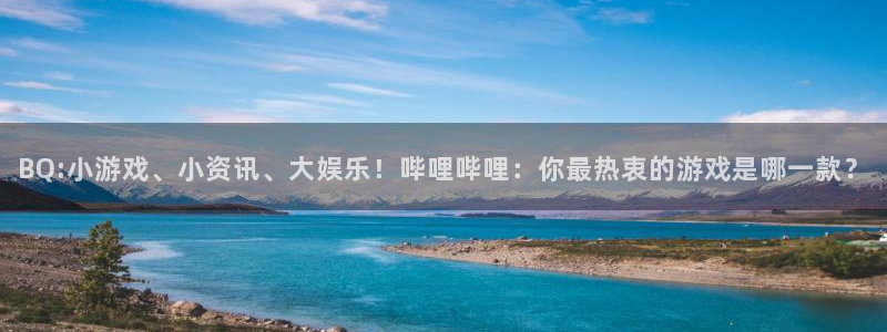 杜邦娱乐集团：BQ:小游戏、小资讯、大娱乐！哔哩哔哩：你最热