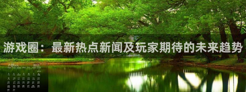 杜邦娱乐升级5994月：游戏圈：最新热点新闻及玩家期待的未来