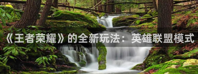 杜邦娱乐网页登录入口下载：《王者荣耀》的全新玩法：英雄联盟模