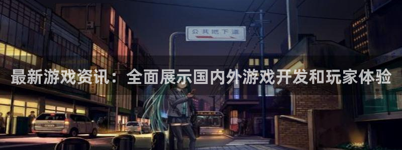杜邦娱乐注册网站：最新游戏资讯：全面展示国内外游戏开发和玩家