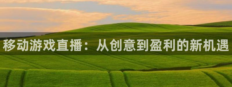 杜邦娱乐信誉怎么样知乎：移动游戏直播：从创意到盈利的新机遇