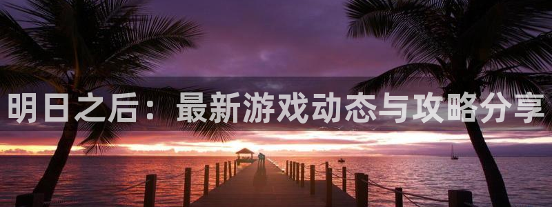 杜邦娱乐信誉怎么样知乎：明日之后：最新游戏动态与攻略分享