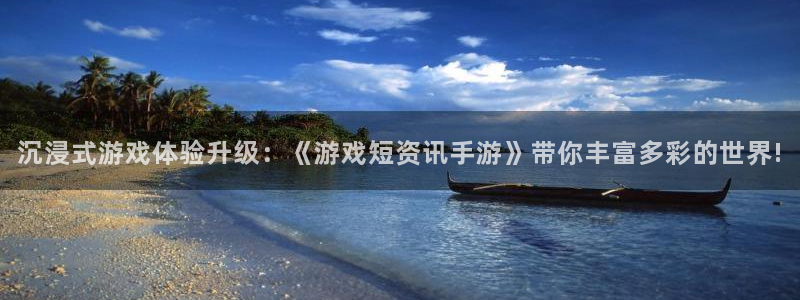 杜邦娱乐官网入口登录手机版：沉浸式游戏体验升级：《游戏短资讯