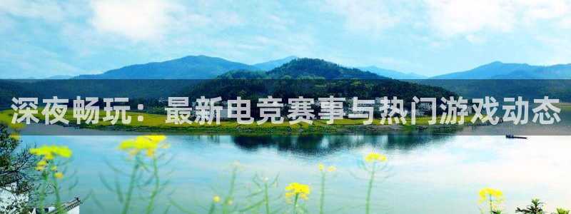 杜邦娱乐佳官网入口入口：深夜畅玩：最新电竞赛事与热门游戏动态